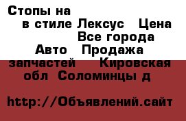 Стопы на Toyota Land Criuser 200 в стиле Лексус › Цена ­ 11 999 - Все города Авто » Продажа запчастей   . Кировская обл.,Соломинцы д.